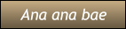 Ana ana bae Ana ana bae